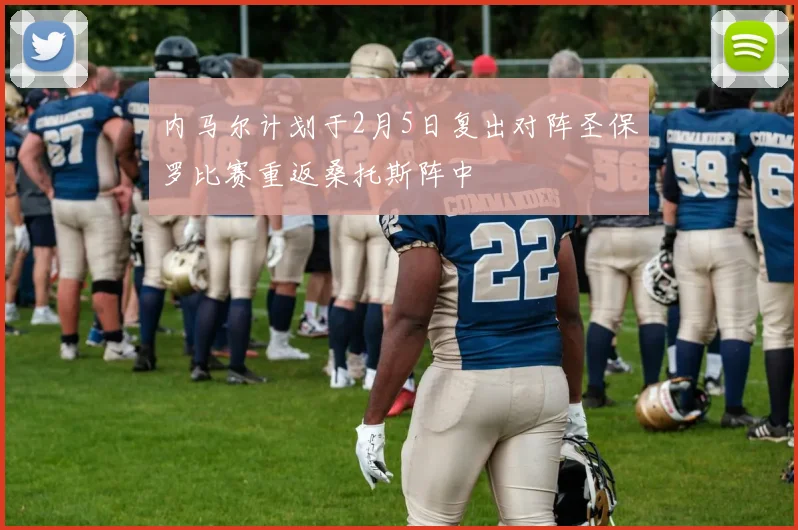 内马尔计划于2月5日复出对阵圣保罗比赛重返桑托斯阵中