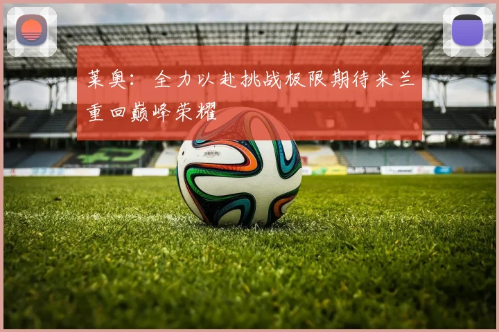莱奥：全力以赴挑战极限期待米兰重回巅峰荣耀