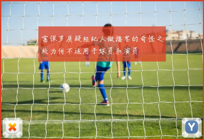 富保罗质疑经纪人做播客的奇怪之处为何不适用于球员和演员
