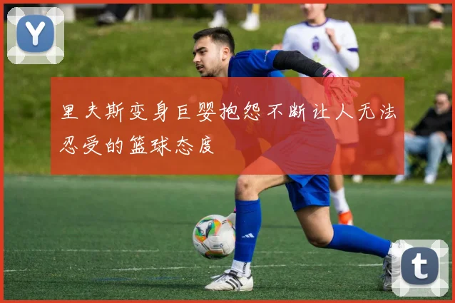 里夫斯变身巨婴抱怨不断让人无法忍受的篮球态度