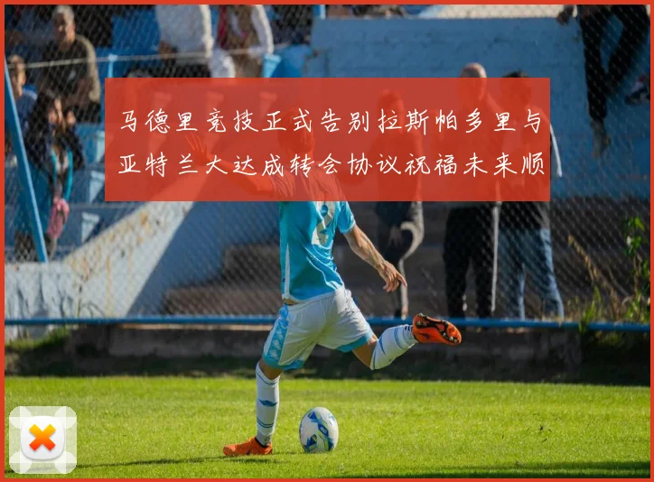 马德里竞技正式告别拉斯帕多里与亚特兰大达成转会协议祝福未来顺利