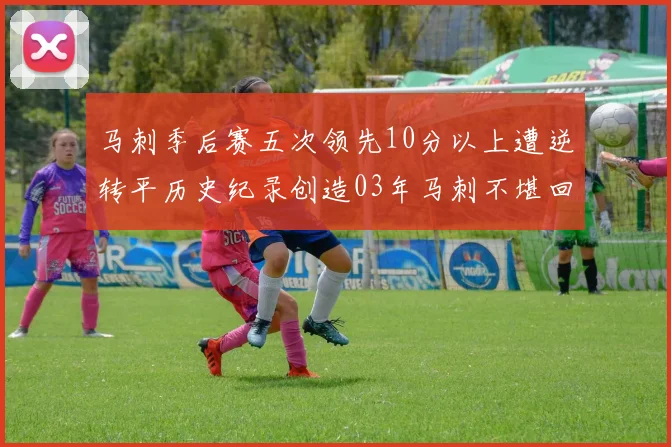 马刺季后赛五次领先10分以上遭逆转平历史纪录创造03年马刺不堪回首的尴尬