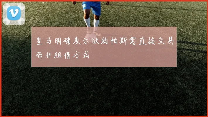 皇马明确表示欲购帕斯需直接交易而非租借方式