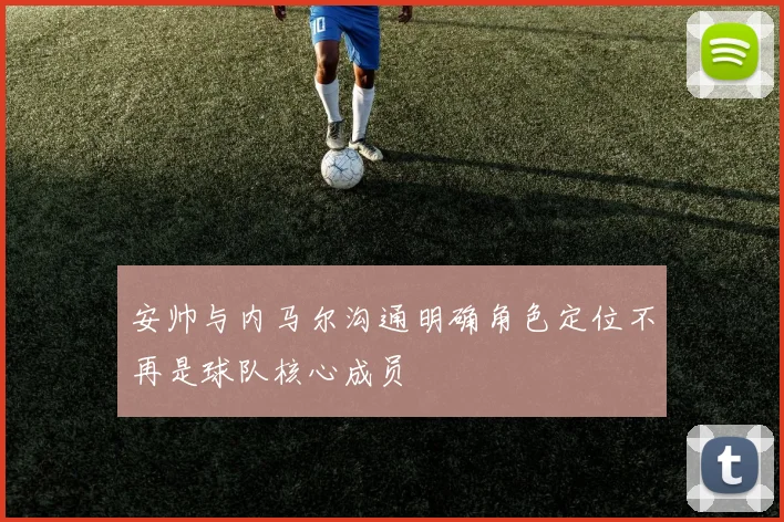 安帅与内马尔沟通明确角色定位不再是球队核心成员