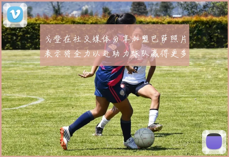 戈登在社交媒体分享加盟巴萨照片表示将全力以赴助力球队赢得更多荣誉