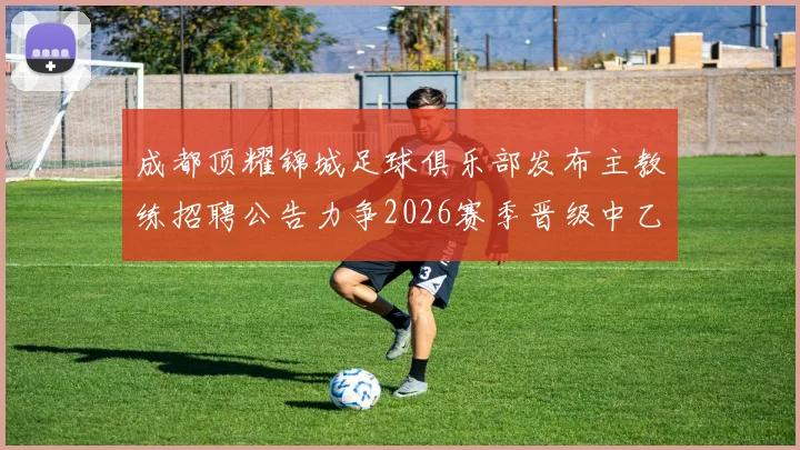 成都顶耀锦城足球俱乐部发布主教练招聘公告力争2026赛季晋级中乙联赛