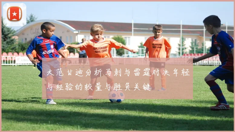 大范甘迪分析马刺与雷霆对决年轻与经验的较量与胜负关键