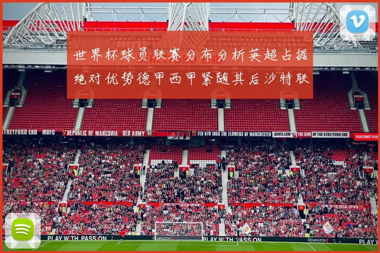 世界杯球员联赛分布分析英超占据绝对优势德甲西甲紧随其后沙特联排名第六